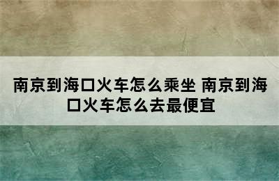 南京到海口火车怎么乘坐 南京到海口火车怎么去最便宜